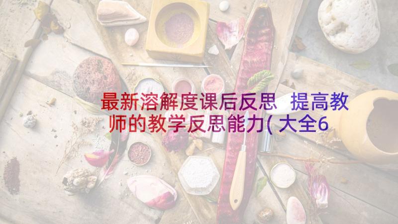 最新溶解度课后反思 提高教师的教学反思能力(大全6篇)