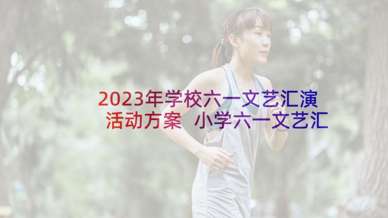 2023年学校六一文艺汇演活动方案 小学六一文艺汇演的活动方案(优秀6篇)