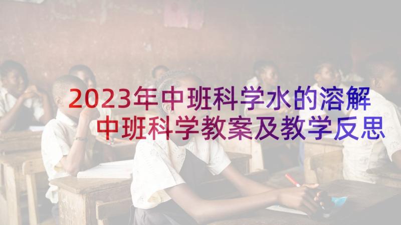 2023年中班科学水的溶解 中班科学教案及教学反思水的秘密(模板6篇)