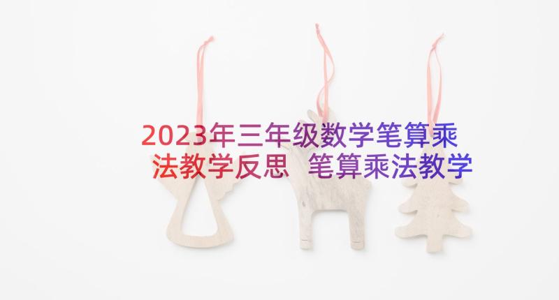 2023年三年级数学笔算乘法教学反思 笔算乘法教学反思(大全5篇)