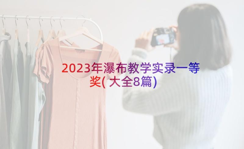 2023年瀑布教学实录一等奖(大全8篇)