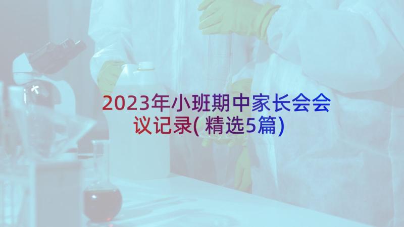 2023年小班期中家长会会议记录(精选5篇)