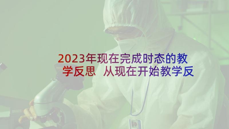 2023年现在完成时态的教学反思 从现在开始教学反思(优秀9篇)