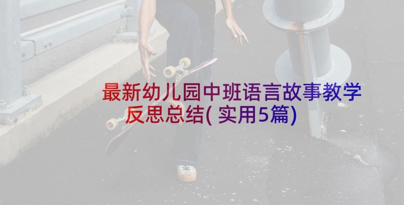 最新幼儿园中班语言故事教学反思总结(实用5篇)