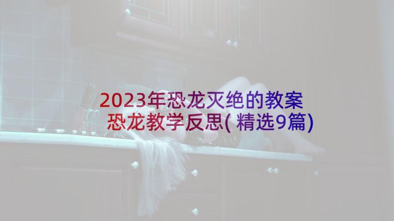 2023年恐龙灭绝的教案 恐龙教学反思(精选9篇)