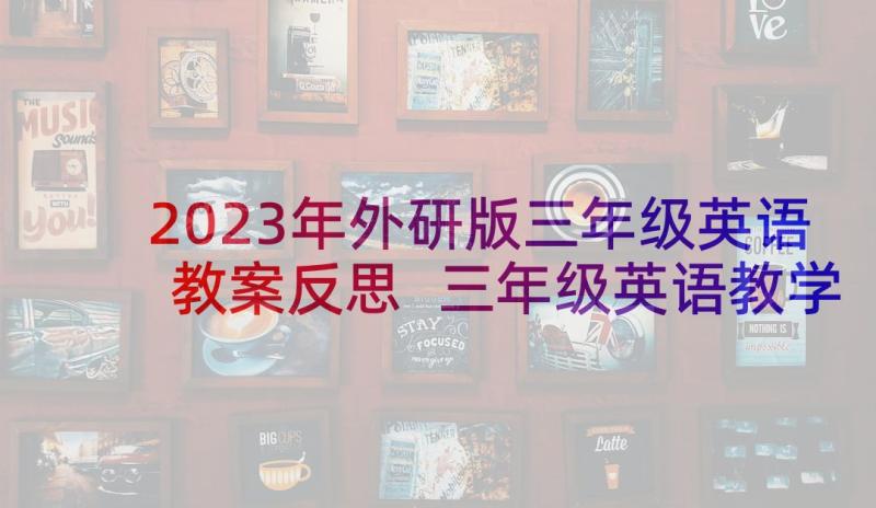 2023年外研版三年级英语教案反思 三年级英语教学反思(模板7篇)