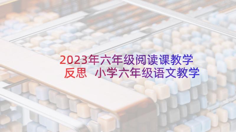 2023年六年级阅读课教学反思 小学六年级语文教学反思(优质5篇)