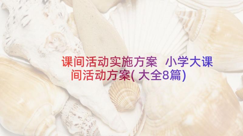 课间活动实施方案 小学大课间活动方案(大全8篇)