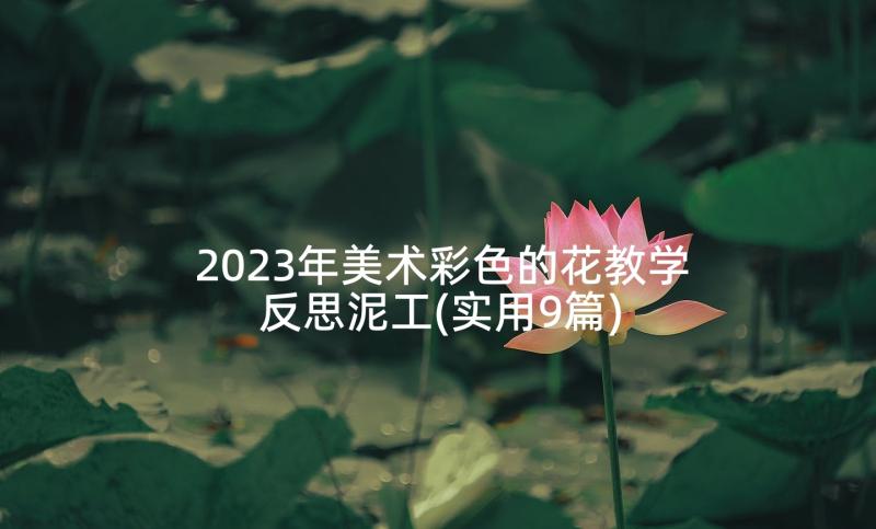 2023年美术彩色的花教学反思泥工(实用9篇)