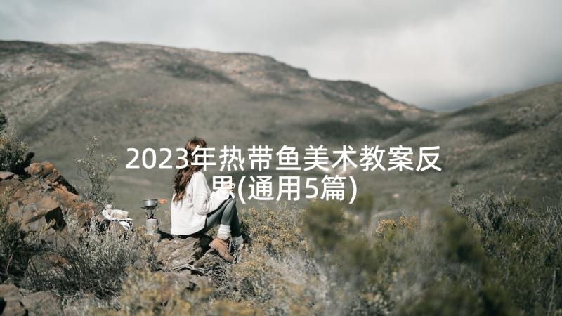 2023年热带鱼美术教案反思(通用5篇)