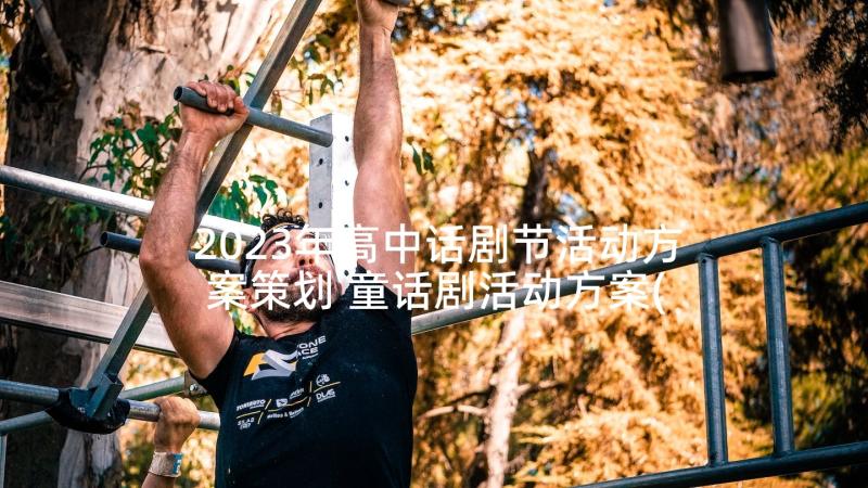 2023年高中话剧节活动方案策划 童话剧活动方案(精选10篇)