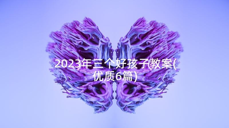 2023年三个好孩子教案(优质6篇)