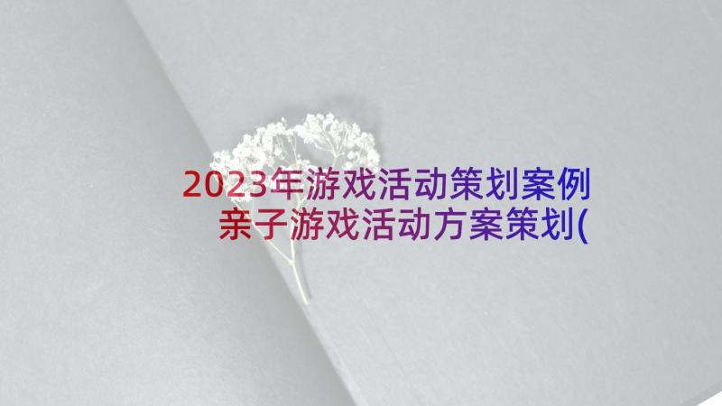 2023年游戏活动策划案例 亲子游戏活动方案策划(实用6篇)