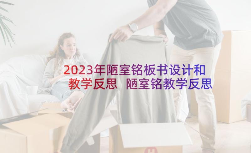 2023年陋室铭板书设计和教学反思 陋室铭教学反思(汇总5篇)