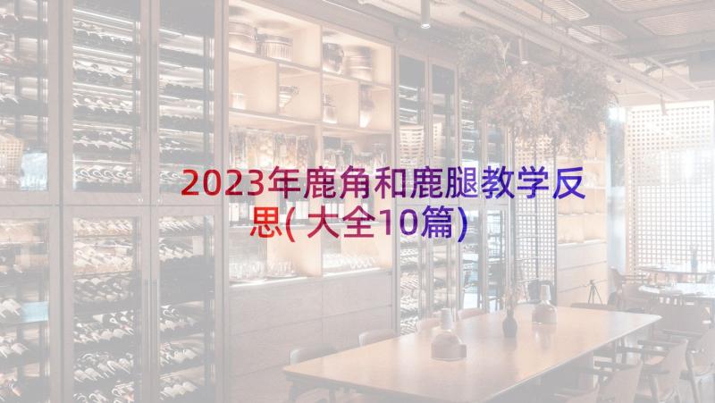 2023年鹿角和鹿腿教学反思(大全10篇)