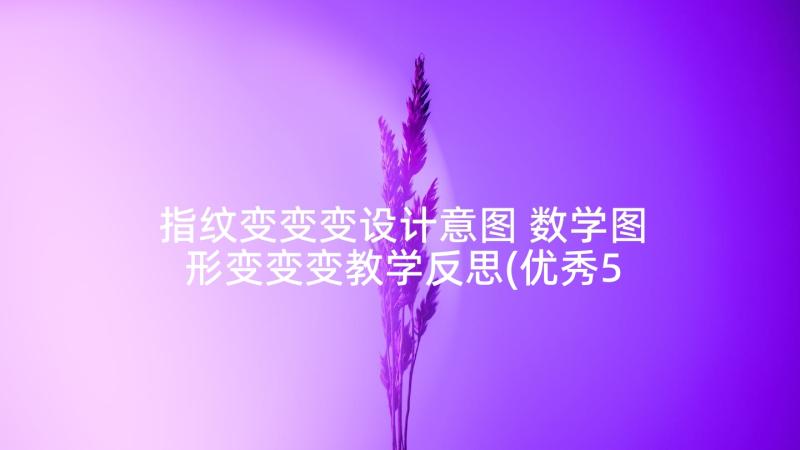 指纹变变变设计意图 数学图形变变变教学反思(优秀5篇)