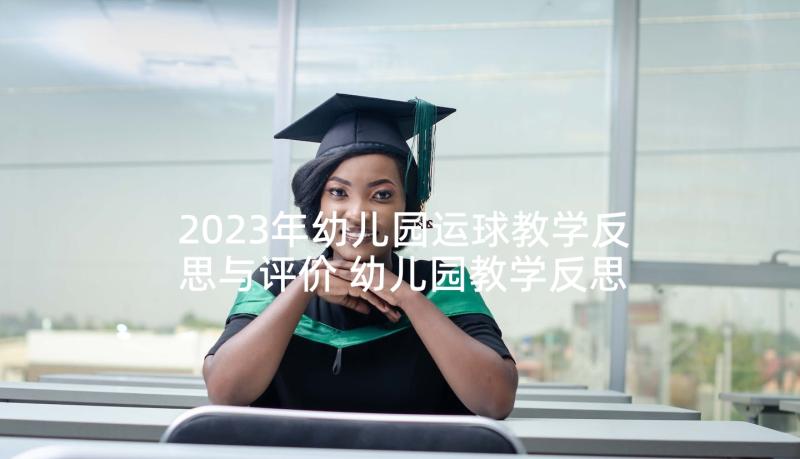 2023年幼儿园运球教学反思与评价 幼儿园教学反思(优秀7篇)