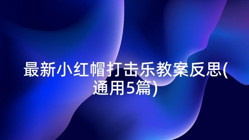 最新小红帽打击乐教案反思(通用5篇)