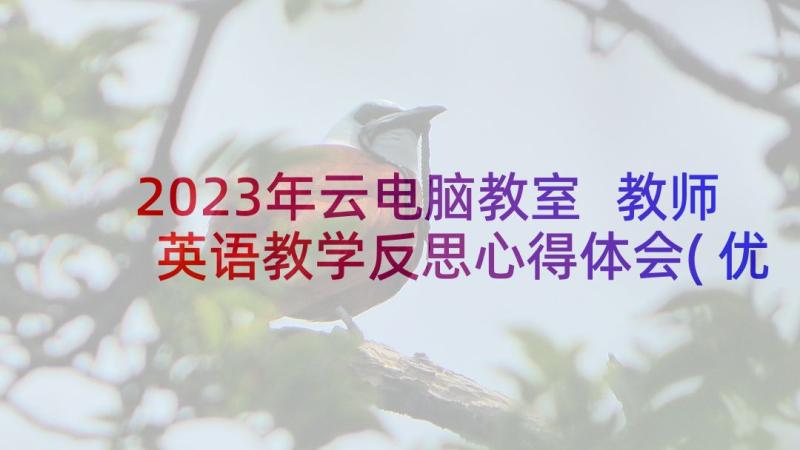 2023年云电脑教室 教师英语教学反思心得体会(优秀9篇)