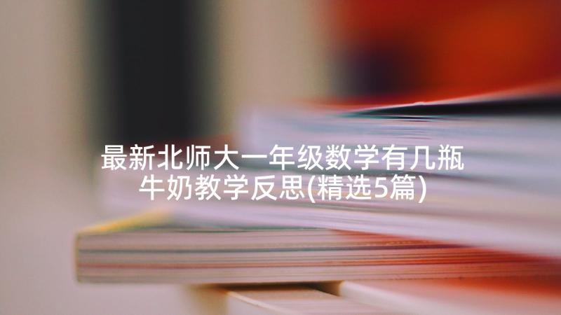 最新北师大一年级数学有几瓶牛奶教学反思(精选5篇)