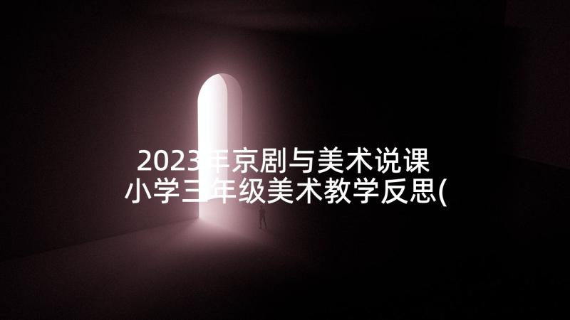 2023年京剧与美术说课 小学三年级美术教学反思(大全7篇)