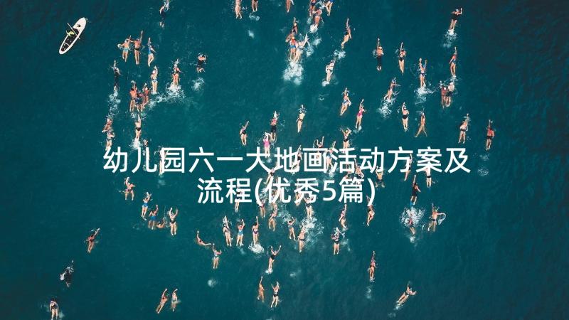 幼儿园六一大地画活动方案及流程(优秀5篇)