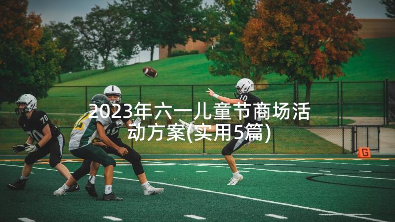 2023年六一儿童节商场活动方案(实用5篇)