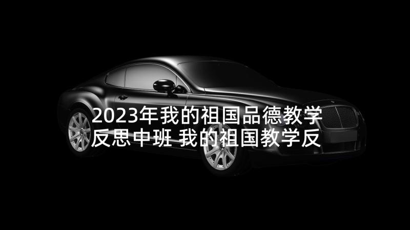 2023年我的祖国品德教学反思中班 我的祖国教学反思(通用5篇)