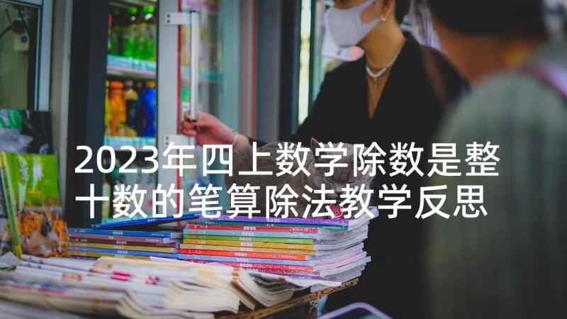 2023年四上数学除数是整十数的笔算除法教学反思 四年级数学笔算除法例教学反思(汇总5篇)