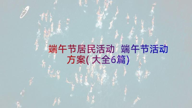 端午节居民活动 端午节活动方案(大全6篇)