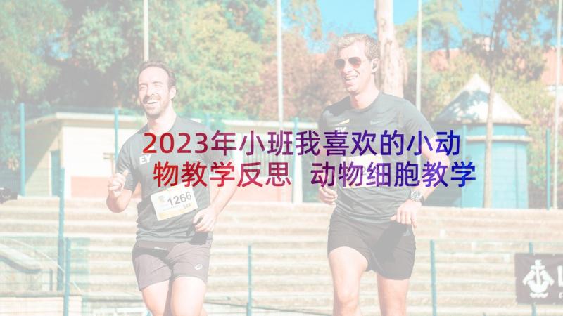 2023年小班我喜欢的小动物教学反思 动物细胞教学反思(实用6篇)