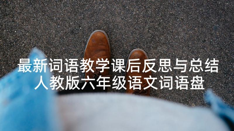 最新词语教学课后反思与总结 人教版六年级语文词语盘点三教学反思(实用5篇)