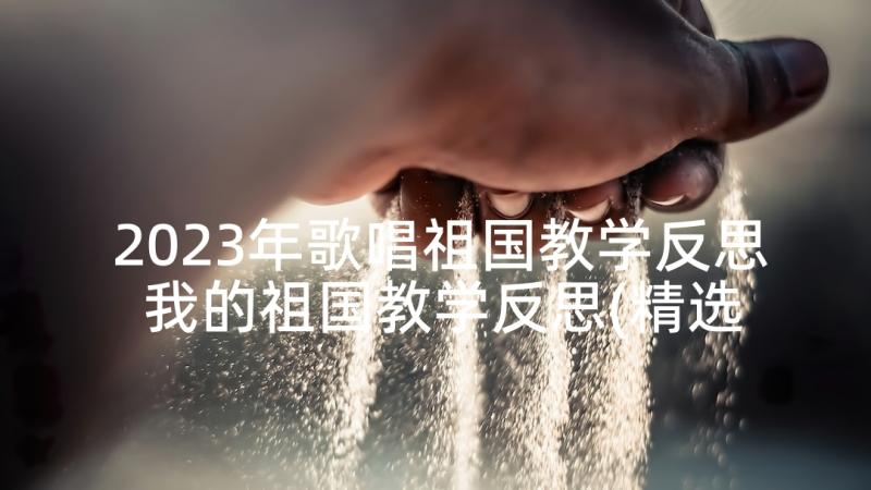 2023年歌唱祖国教学反思 我的祖国教学反思(精选7篇)