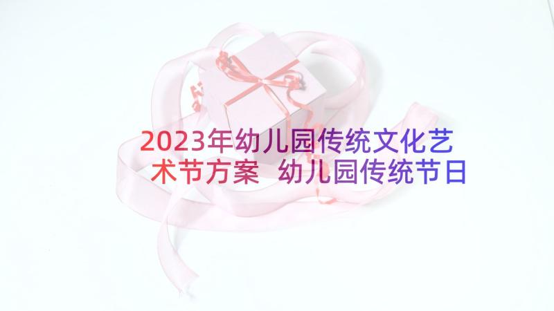 2023年幼儿园传统文化艺术节方案 幼儿园传统节日的活动方案(大全5篇)