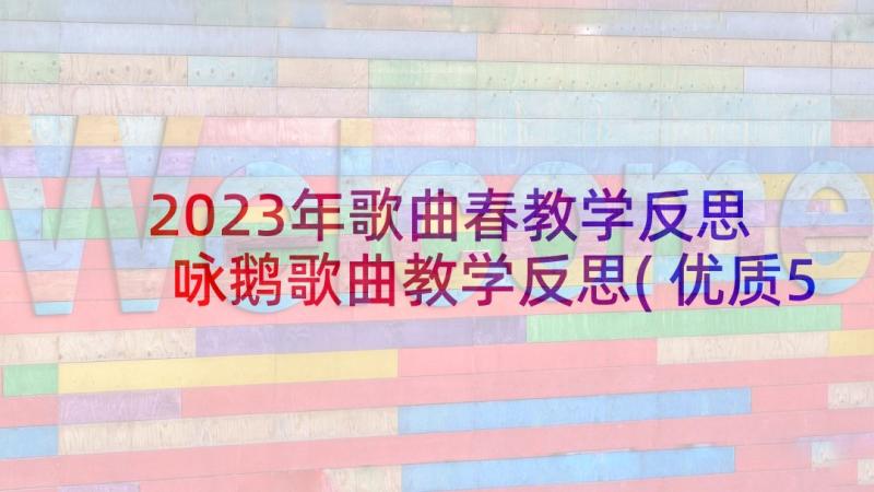 2023年歌曲春教学反思 咏鹅歌曲教学反思(优质5篇)