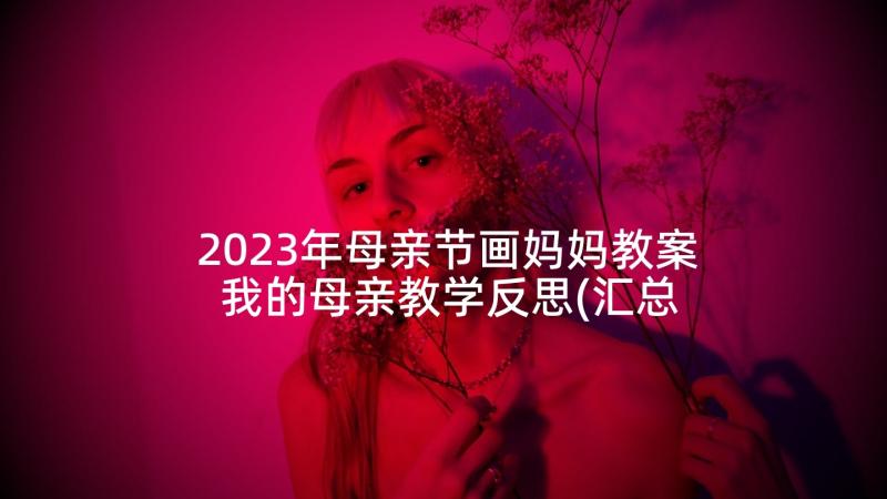 2023年母亲节画妈妈教案 我的母亲教学反思(汇总5篇)