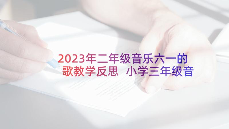 2023年二年级音乐六一的歌教学反思 小学三年级音乐教学反思(优秀7篇)