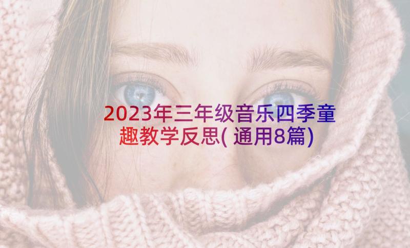 2023年三年级音乐四季童趣教学反思(通用8篇)