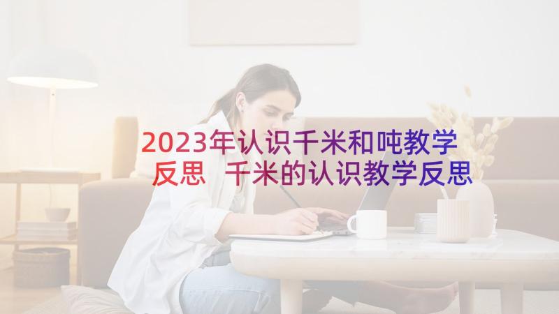 2023年认识千米和吨教学反思 千米的认识教学反思(实用9篇)