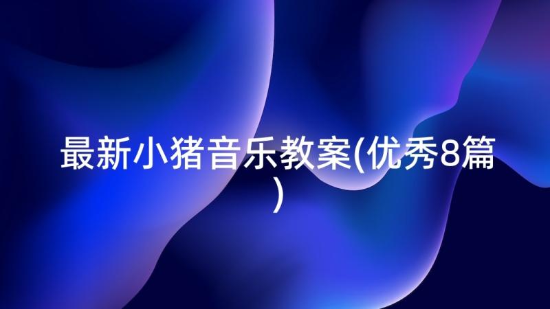 最新小猪音乐教案(优秀8篇)