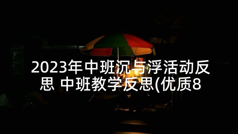 2023年中班沉与浮活动反思 中班教学反思(优质8篇)