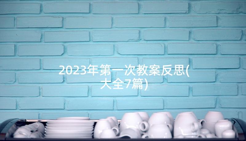 2023年第一次教案反思(大全7篇)