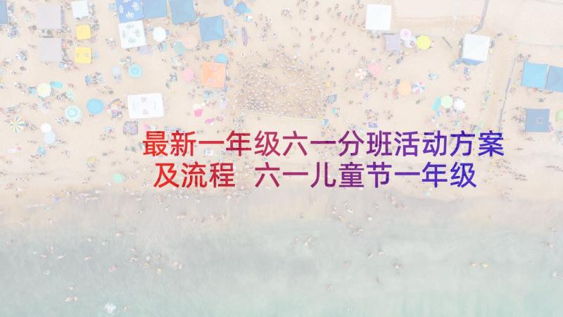 最新一年级六一分班活动方案及流程 六一儿童节一年级的活动方案(精选5篇)