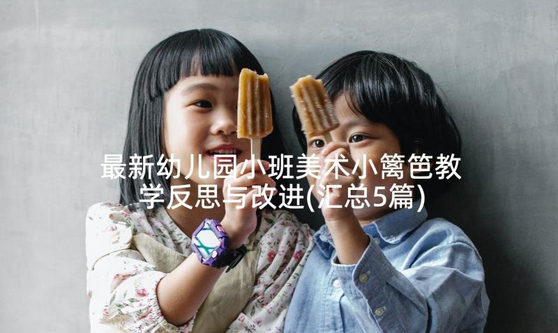 最新幼儿园小班美术小篱笆教学反思与改进(汇总5篇)