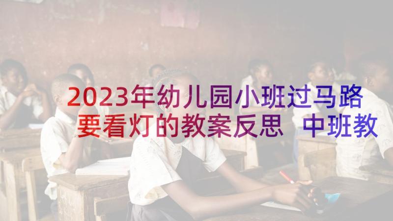 2023年幼儿园小班过马路要看灯的教案反思 中班教案及教学反思马路上的汽车(精选5篇)