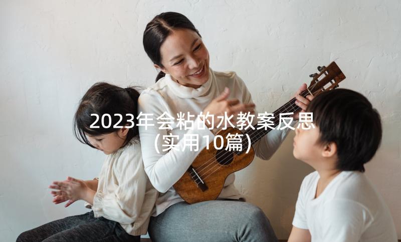 2023年会粘的水教案反思(实用10篇)