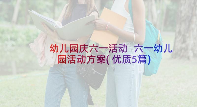 幼儿园庆六一活动 六一幼儿园活动方案(优质5篇)