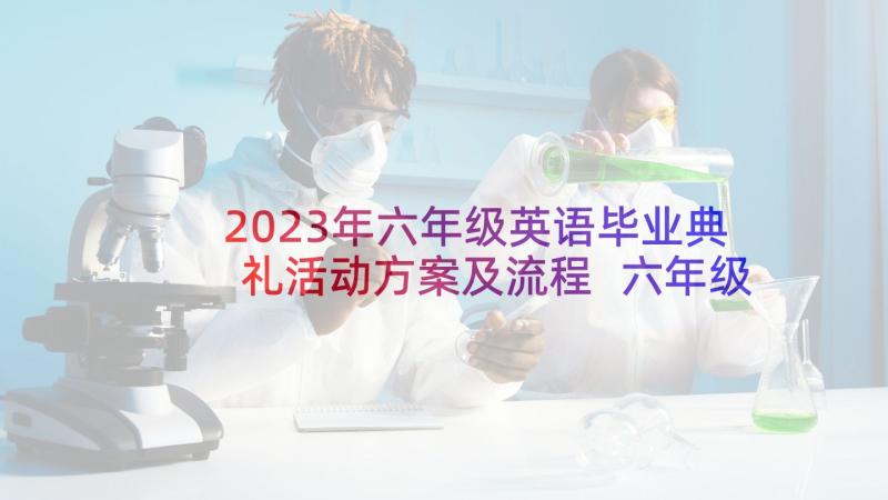 2023年六年级英语毕业典礼活动方案及流程 六年级毕业典礼活动方案(优质5篇)