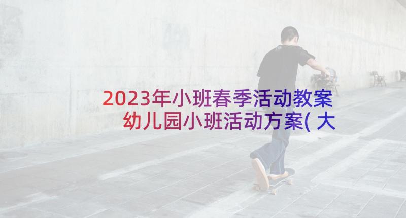 2023年小班春季活动教案 幼儿园小班活动方案(大全5篇)