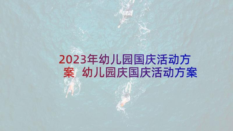 2023年幼儿园国庆活动方案 幼儿园庆国庆活动方案(精选10篇)